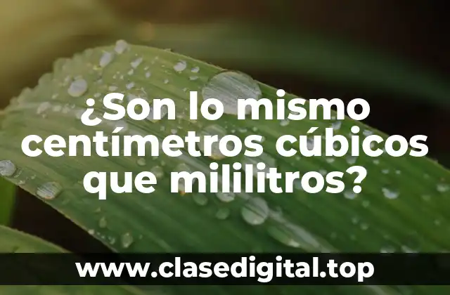 ¿Son lo mismo centímetros cúbicos que mililitros?