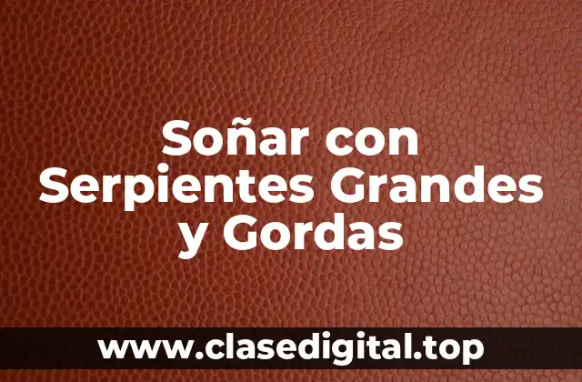 Soñar con Serpientes Grandes y Gordas
