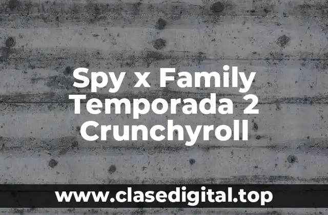 ¿Qué Esperar de la Temporada 2 de Spy x Family en Crunchyroll?