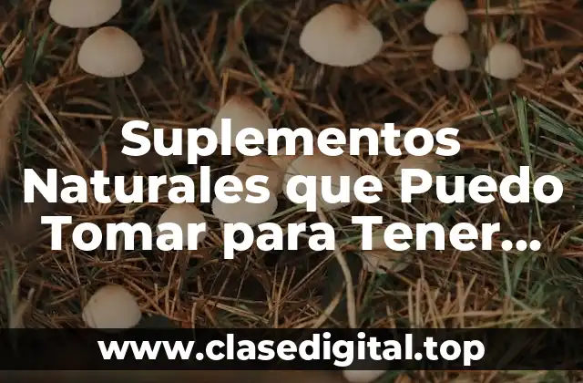 Suplementos Naturales que Puedo Tomar para Tener Energía