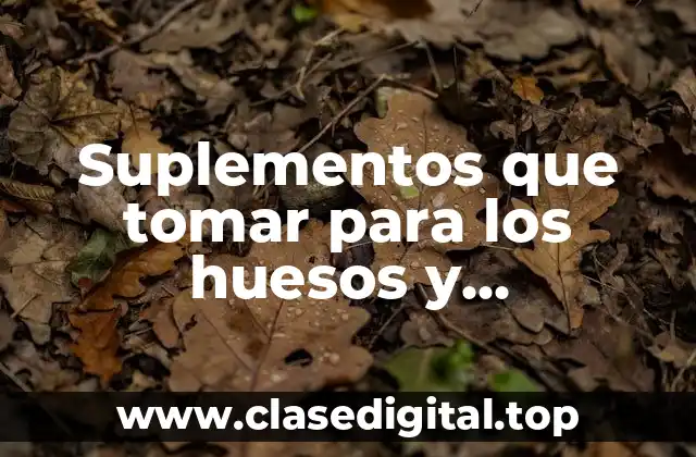 Suplementos que tomar para los huesos y articulaciones