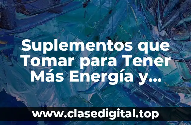 Suplementos que Tomar para Tener Más Energía y Fuerza