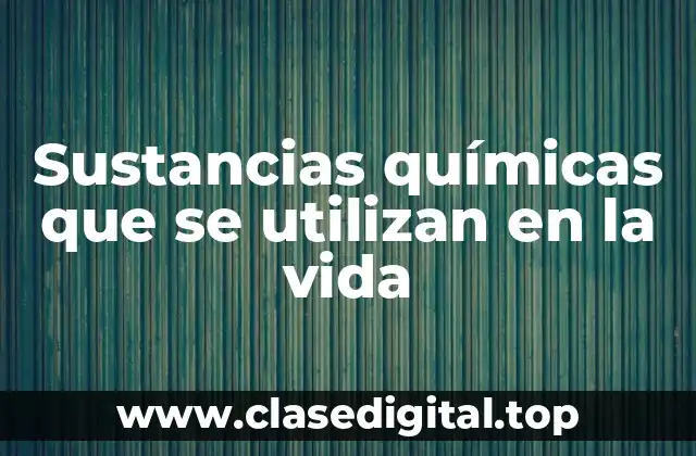 Sustancias químicas que se utilizan en la vida