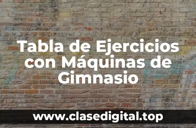 ¿Cuáles son los Beneficios de Utilizar una Tabla de Ejercicios con Máquinas de Gimnasio?