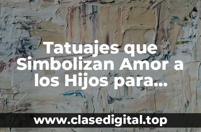 ¿Por qué los Hombres Quieren Tatuajes que Simbolizan Amor a los Hijos?