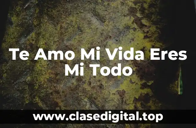 Te Amo Mi Vida Eres Mi Todo