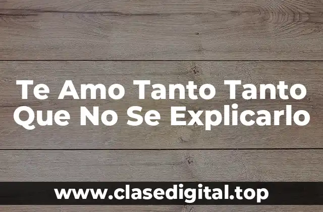 Te Amo Tanto Tanto Que No Se Explicarlo