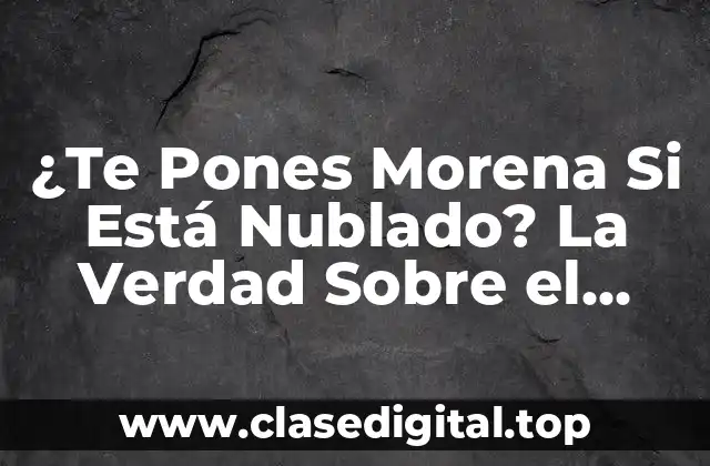 ¿Te Pones Morena Si Está Nublado? La Verdad Sobre el Bronceado
