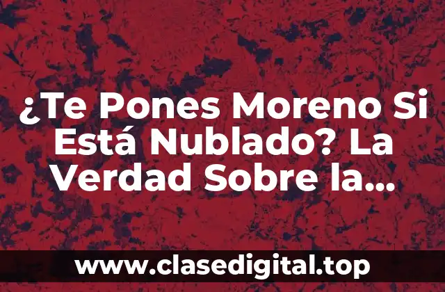 ¿Te Pones Moreno Si Está Nublado? La Verdad Sobre la Protección Solar