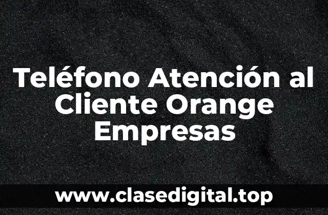 Teléfono Atención al Cliente Orange Empresas