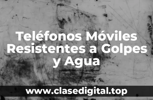 ¿Qué Significa que un Teléfono sea Resistente a Golpes y Agua?
