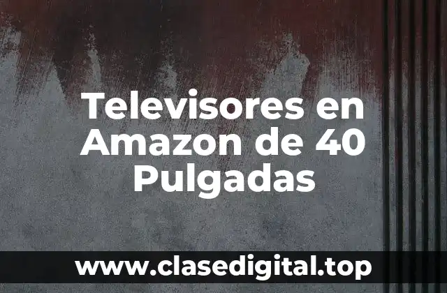 Televisores en Amazon de 40 Pulgadas