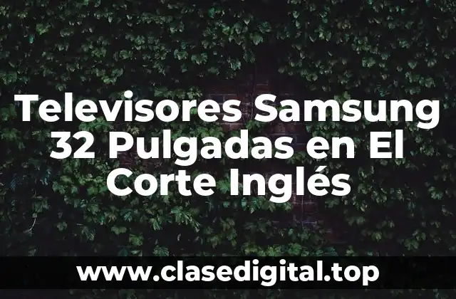 Características Principales de los Televisores Samsung 32 Pulgadas en El Corte Inglés