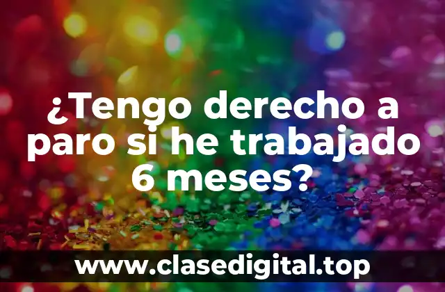 ¿Tengo derecho a paro si he trabajado 6 meses?