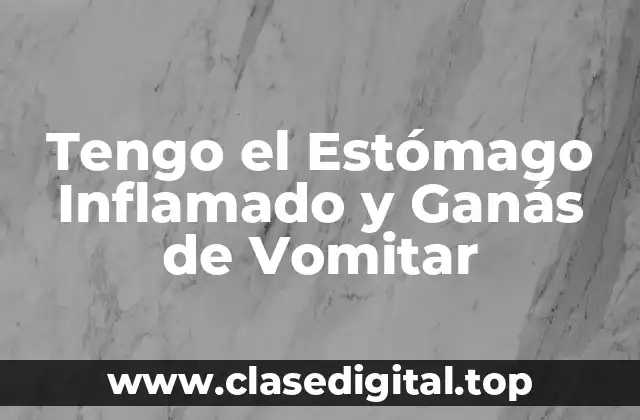 Tengo el Estómago Inflamado y Ganás de Vomitar
