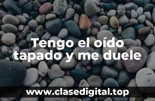 Tengo el oído tapado y me duele