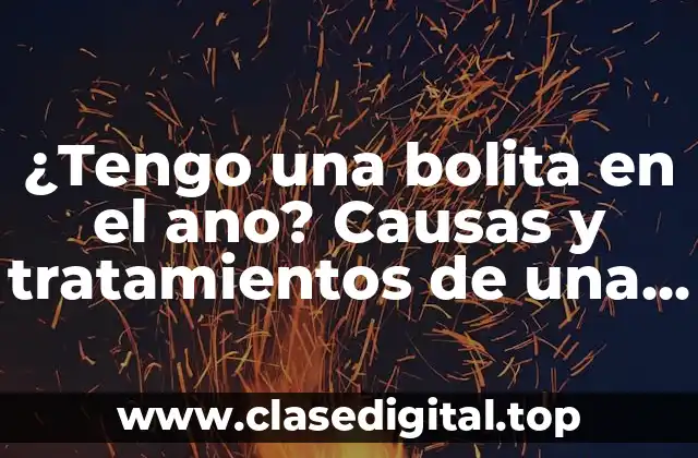 ¿Tengo una bolita en el ano? Causas y tratamientos de una condición común