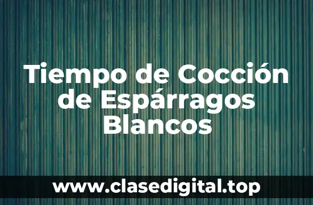Tiempo de Cocción de Espárragos Blancos