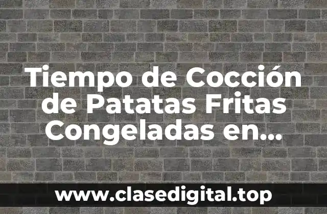 Tiempo de Cocción de Patatas Fritas Congeladas en Freidora de Aire