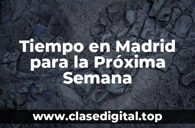 Tiempo en Madrid para la Próxima Semana