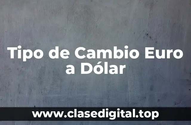 Tipo de Cambio Euro a Dólar