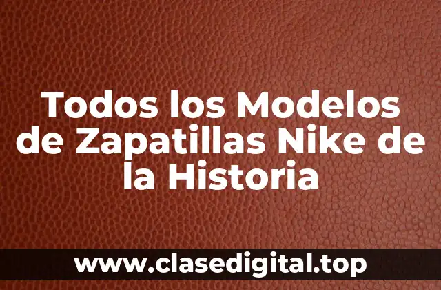 Todos los Modelos de Zapatillas Nike de la Historia