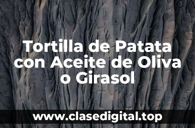 Tortilla de Patata con Aceite de Oliva o Girasol