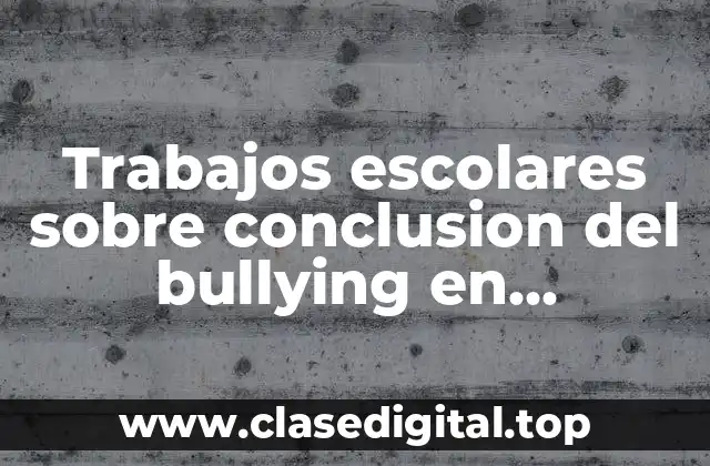 Trabajos escolares sobre conclusion del bullying en secundaria