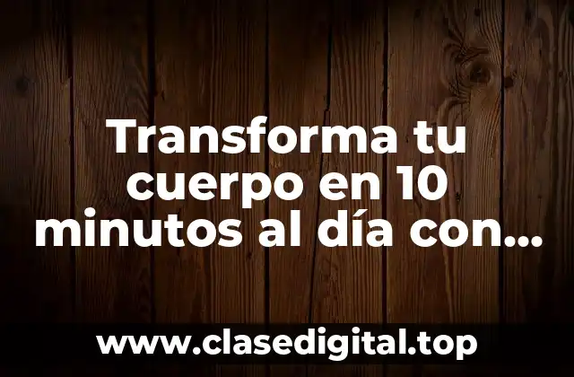 Transforma tu cuerpo en 10 minutos al día con un cuerpo 10 en 1 minuto PDF