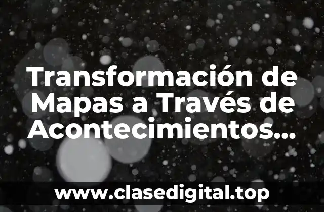 Ejemplos de Transformación de Mapas a Través de Acontecimientos Históricos