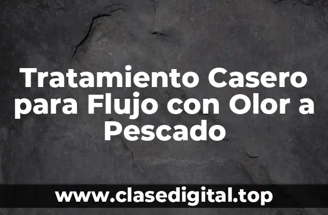 Causas del Flujo con Olor a Pescado