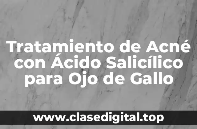 Tratamiento de Acné con Ácido Salicílico para Ojo de Gallo
