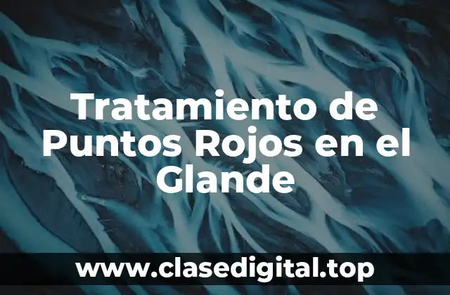 Tratamiento de Puntos Rojos en el Glande