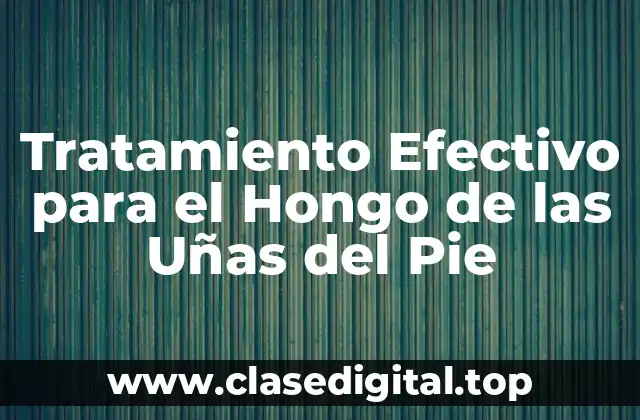 Tratamiento Efectivo para el Hongo de las Uñas del Pie