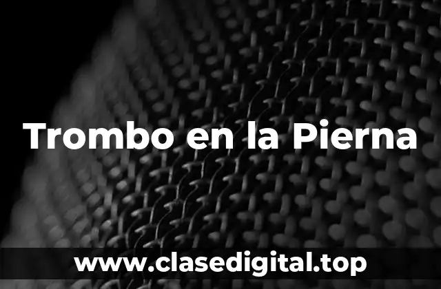 Causas y Factores de Riesgo de los Trombos en la Pierna