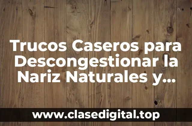 Trucos Caseros para Descongestionar la Nariz Naturales y Efectivos