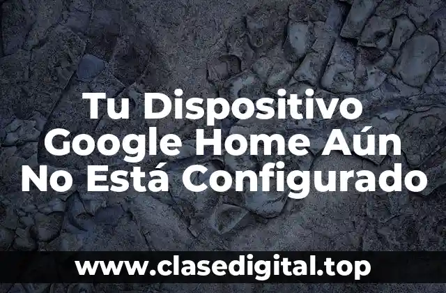 Tu Dispositivo Google Home Aún No Está Configurado