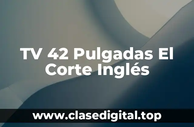 TV 42 Pulgadas El Corte Inglés