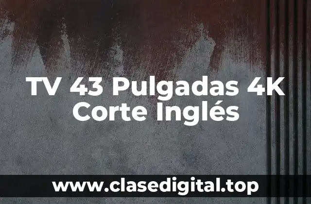 TV 43 Pulgadas 4K Corte Inglés
