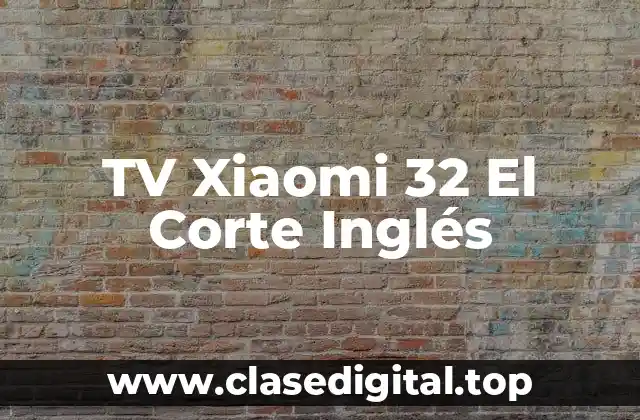 TV Xiaomi 32 El Corte Inglés