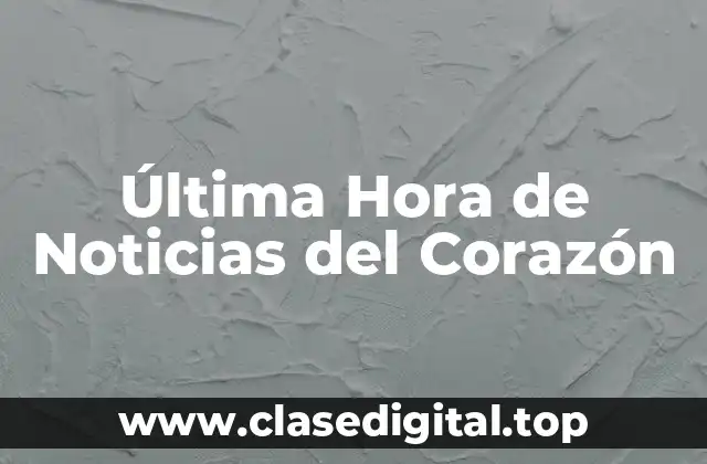 Última Hora de Noticias del Corazón
