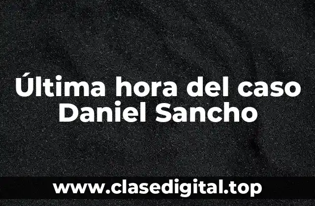 Última hora del caso Daniel Sancho