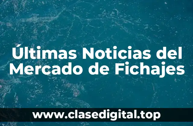 Últimas Noticias del Mercado de Fichajes