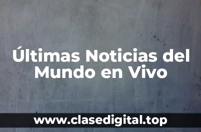 Últimas Noticias del Mundo en Vivo