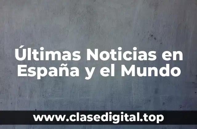 Últimas Noticias en España y el Mundo