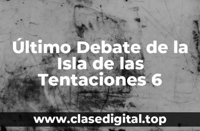 ¿Quiénes son los Concursantes del Último Debate de la Isla de las Tentaciones 6?