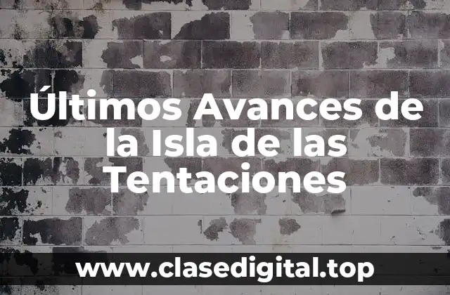 Últimos Avances de la Isla de las Tentaciones