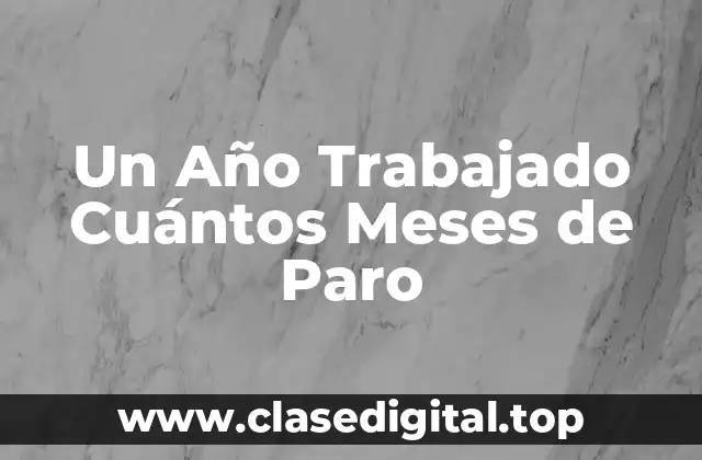 Un Año Trabajado Cuántos Meses de Paro