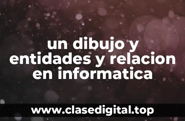 Ejemplos de un dibujo y entidades y relación en informática