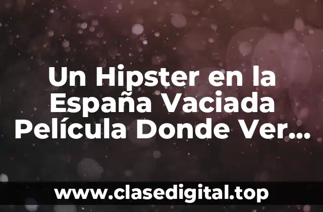 Un Hipster en la España Vaciada Película Donde Ver Online